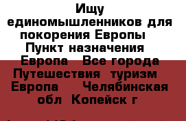 Ищу единомышленников для покорения Европы. › Пункт назначения ­ Европа - Все города Путешествия, туризм » Европа   . Челябинская обл.,Копейск г.